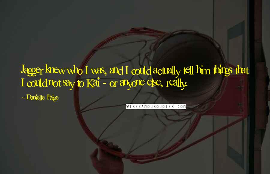 Danielle Paige Quotes: Jagger knew who I was, and I could actually tell him things that I could not say to Kai - or anyone else, really.
