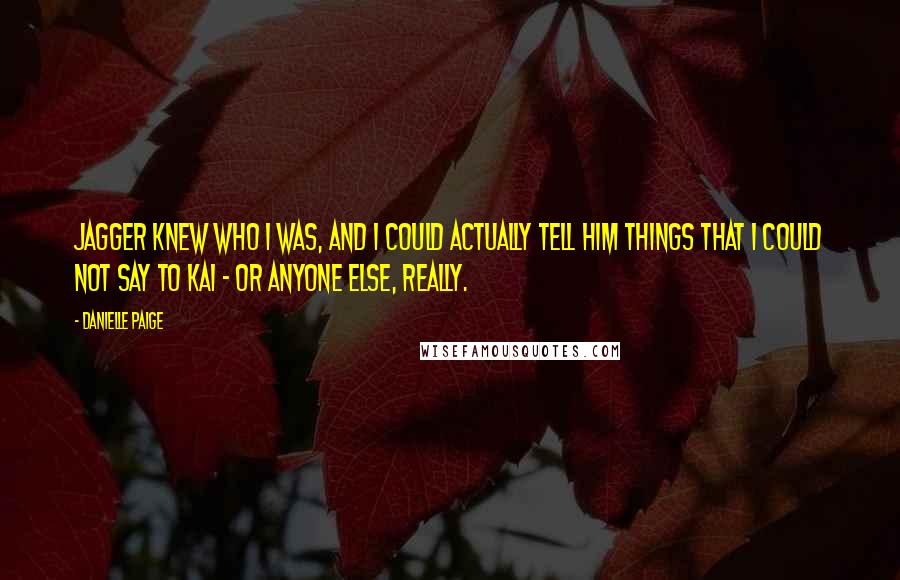 Danielle Paige Quotes: Jagger knew who I was, and I could actually tell him things that I could not say to Kai - or anyone else, really.