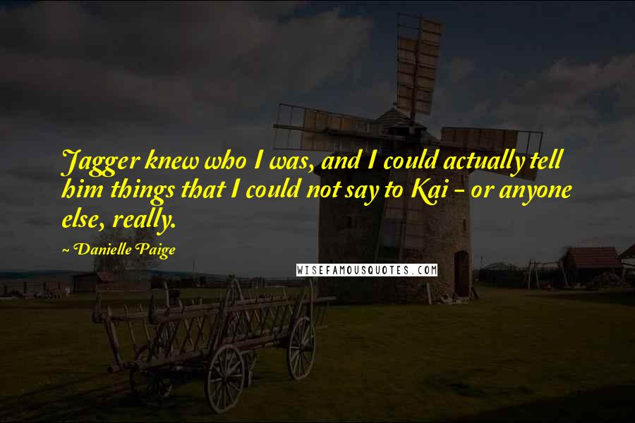 Danielle Paige Quotes: Jagger knew who I was, and I could actually tell him things that I could not say to Kai - or anyone else, really.