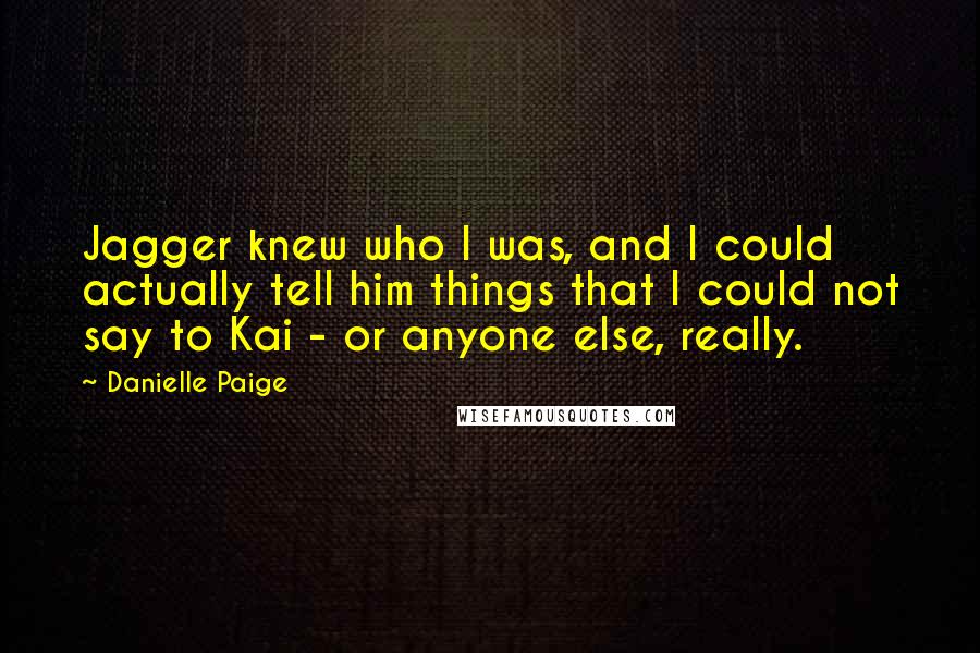 Danielle Paige Quotes: Jagger knew who I was, and I could actually tell him things that I could not say to Kai - or anyone else, really.