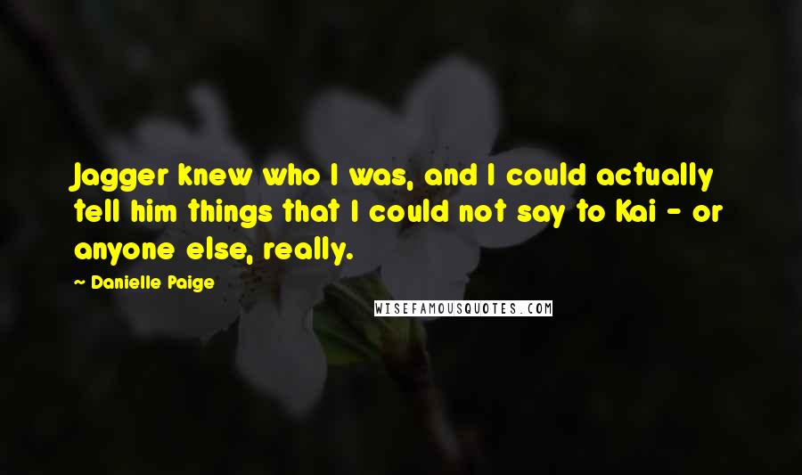 Danielle Paige Quotes: Jagger knew who I was, and I could actually tell him things that I could not say to Kai - or anyone else, really.