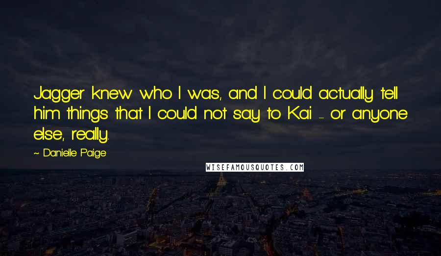 Danielle Paige Quotes: Jagger knew who I was, and I could actually tell him things that I could not say to Kai - or anyone else, really.