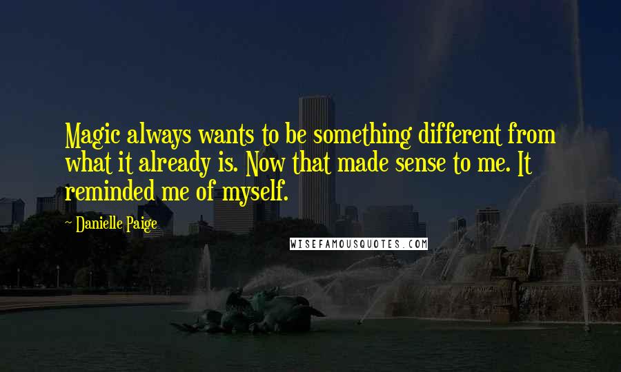 Danielle Paige Quotes: Magic always wants to be something different from what it already is. Now that made sense to me. It reminded me of myself.