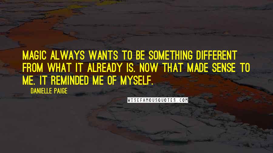 Danielle Paige Quotes: Magic always wants to be something different from what it already is. Now that made sense to me. It reminded me of myself.