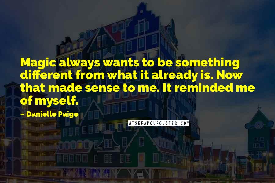 Danielle Paige Quotes: Magic always wants to be something different from what it already is. Now that made sense to me. It reminded me of myself.