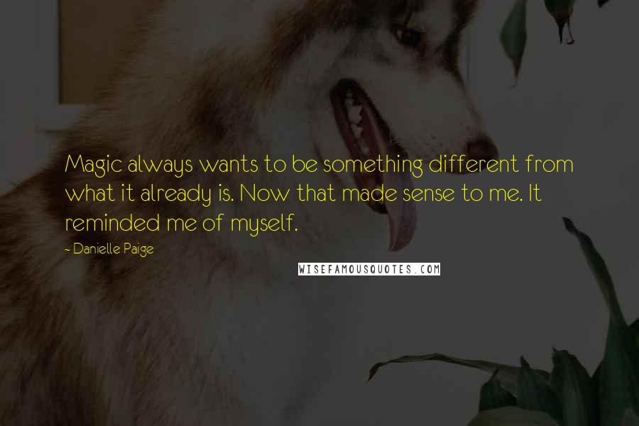 Danielle Paige Quotes: Magic always wants to be something different from what it already is. Now that made sense to me. It reminded me of myself.