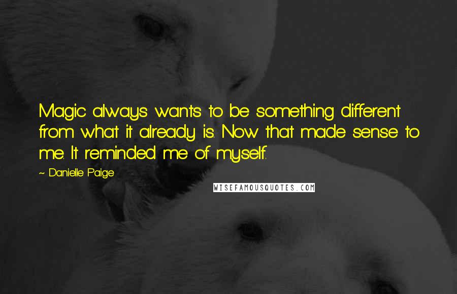 Danielle Paige Quotes: Magic always wants to be something different from what it already is. Now that made sense to me. It reminded me of myself.