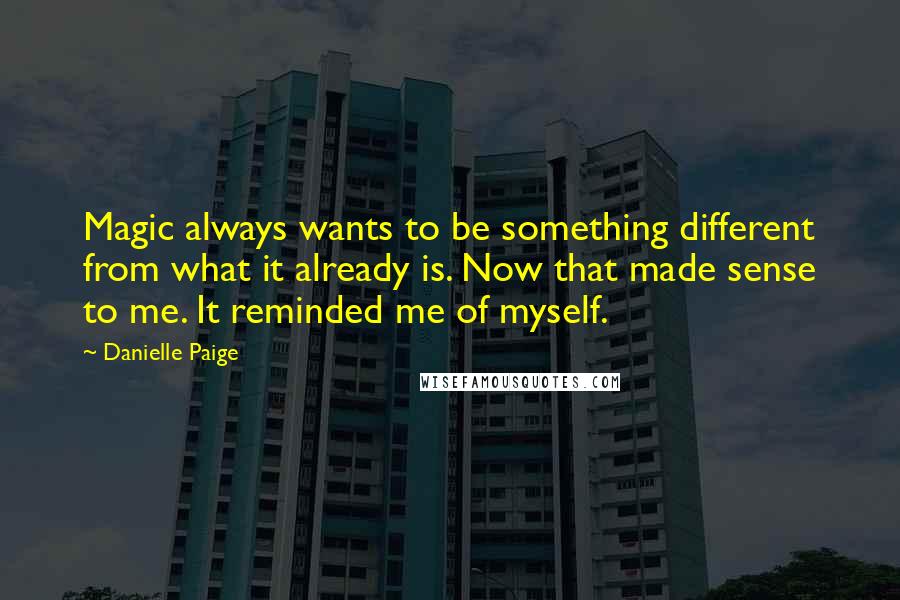 Danielle Paige Quotes: Magic always wants to be something different from what it already is. Now that made sense to me. It reminded me of myself.