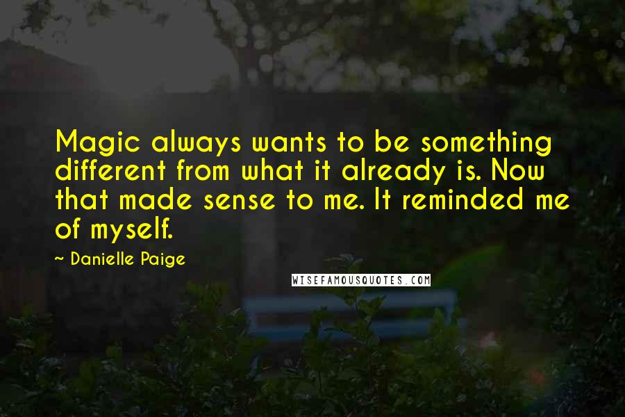 Danielle Paige Quotes: Magic always wants to be something different from what it already is. Now that made sense to me. It reminded me of myself.