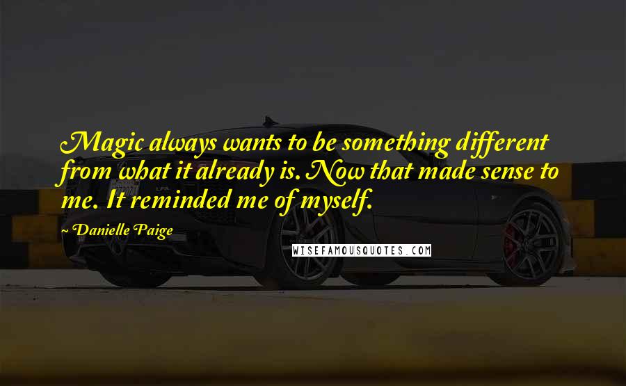 Danielle Paige Quotes: Magic always wants to be something different from what it already is. Now that made sense to me. It reminded me of myself.