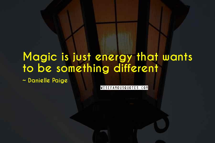 Danielle Paige Quotes: Magic is just energy that wants to be something different