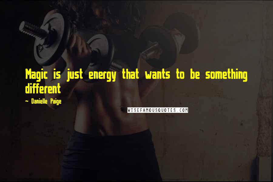 Danielle Paige Quotes: Magic is just energy that wants to be something different