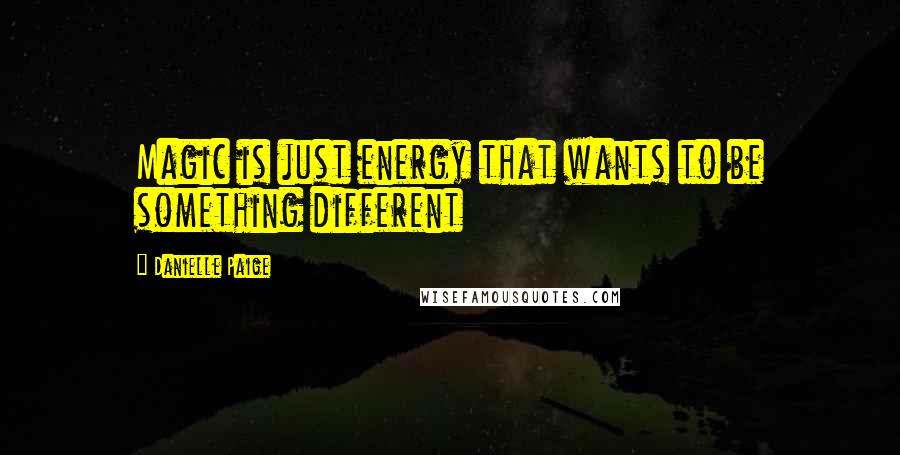 Danielle Paige Quotes: Magic is just energy that wants to be something different