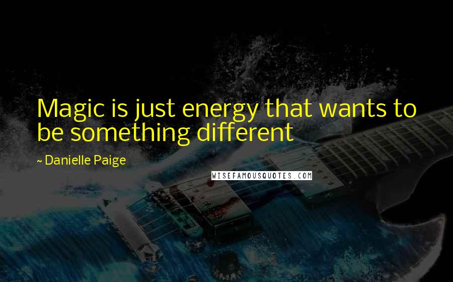 Danielle Paige Quotes: Magic is just energy that wants to be something different