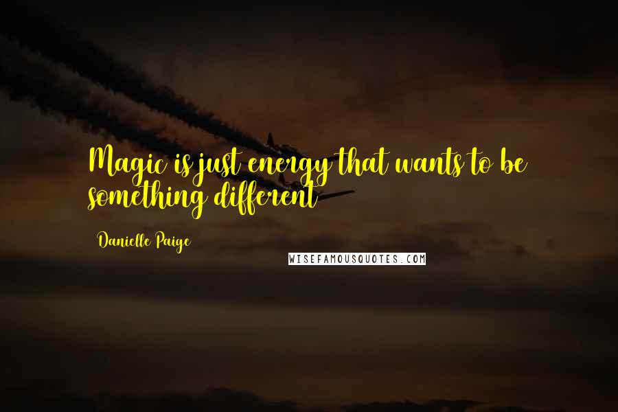 Danielle Paige Quotes: Magic is just energy that wants to be something different