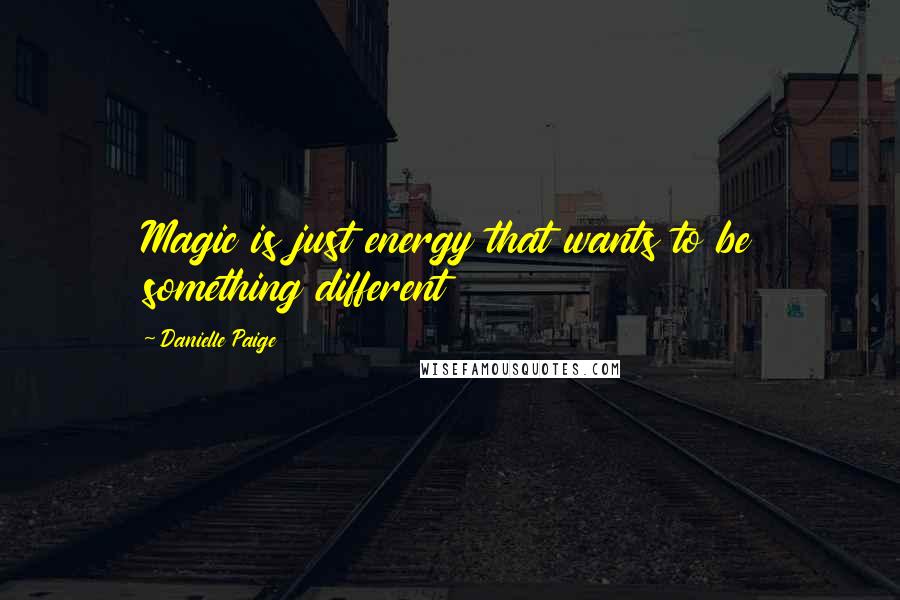 Danielle Paige Quotes: Magic is just energy that wants to be something different