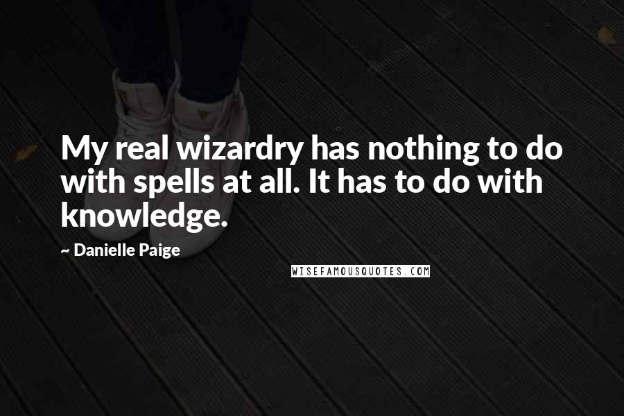 Danielle Paige Quotes: My real wizardry has nothing to do with spells at all. It has to do with knowledge.