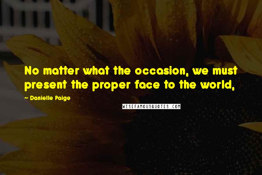 Danielle Paige Quotes: No matter what the occasion, we must present the proper face to the world,