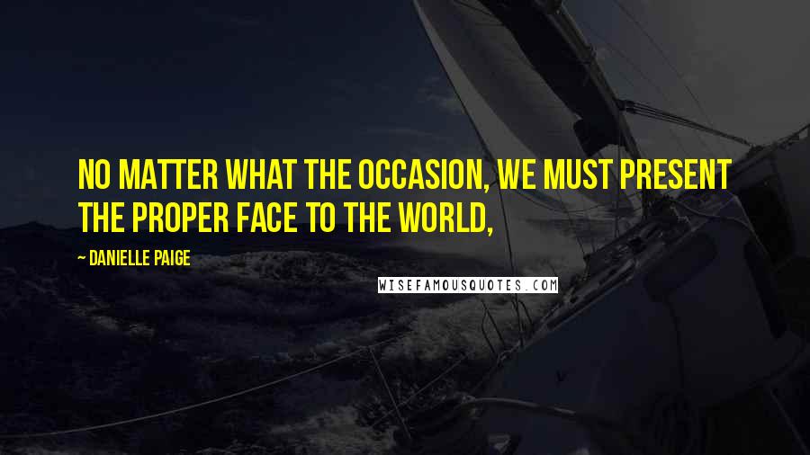 Danielle Paige Quotes: No matter what the occasion, we must present the proper face to the world,