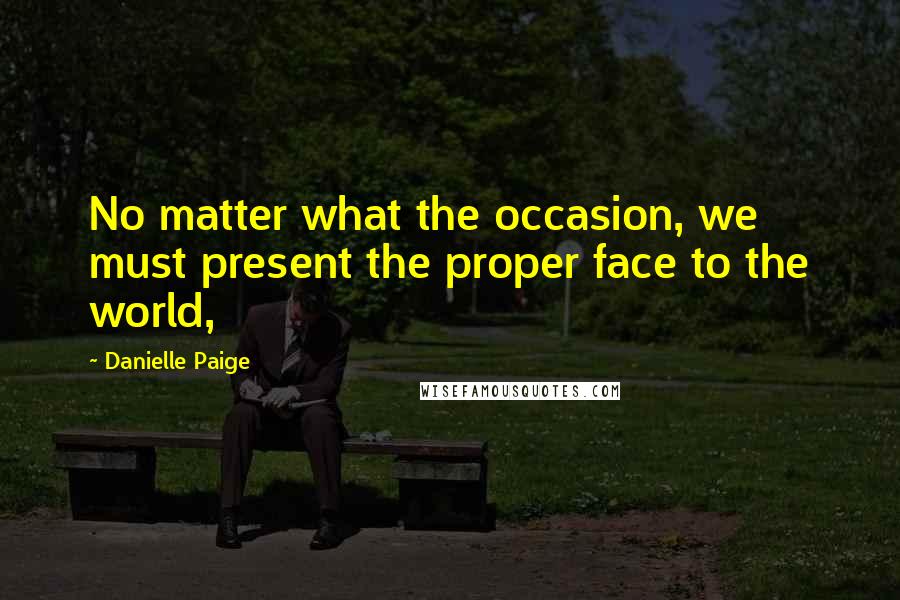 Danielle Paige Quotes: No matter what the occasion, we must present the proper face to the world,