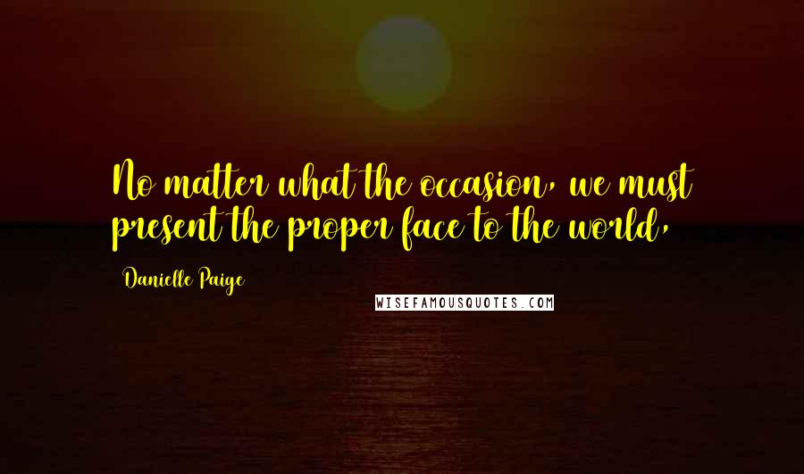 Danielle Paige Quotes: No matter what the occasion, we must present the proper face to the world,