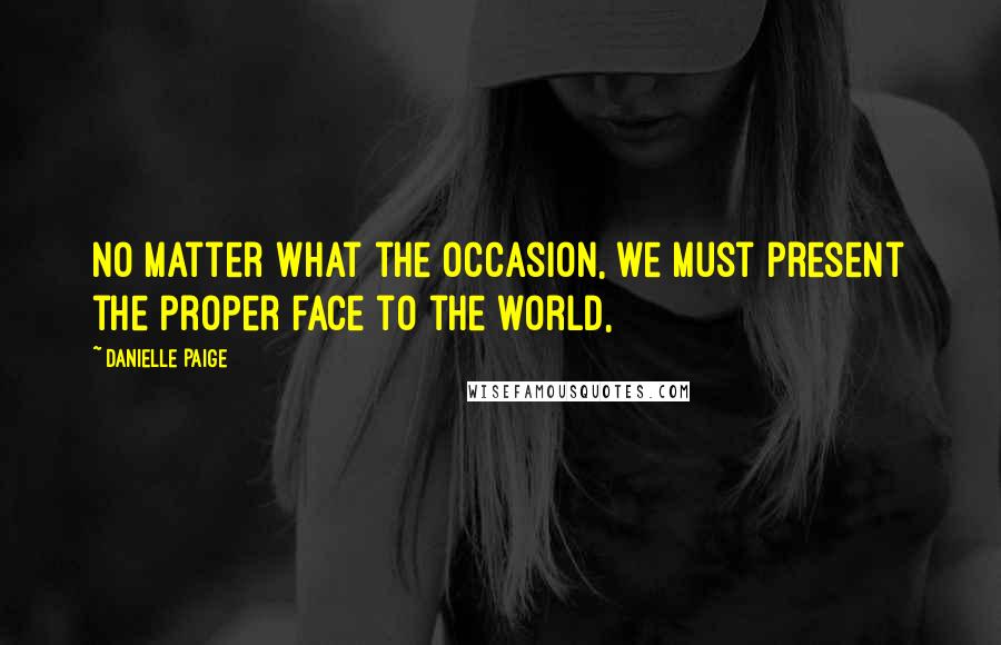 Danielle Paige Quotes: No matter what the occasion, we must present the proper face to the world,