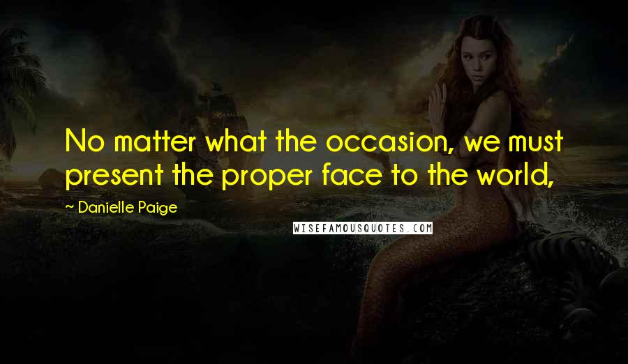 Danielle Paige Quotes: No matter what the occasion, we must present the proper face to the world,