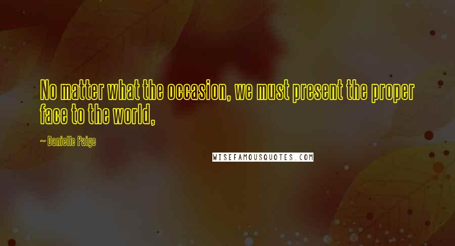 Danielle Paige Quotes: No matter what the occasion, we must present the proper face to the world,