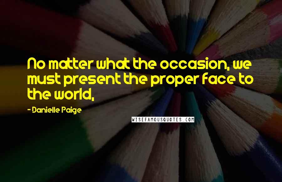 Danielle Paige Quotes: No matter what the occasion, we must present the proper face to the world,