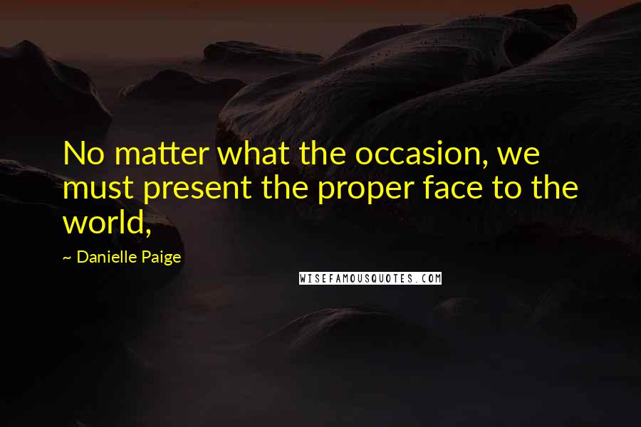 Danielle Paige Quotes: No matter what the occasion, we must present the proper face to the world,