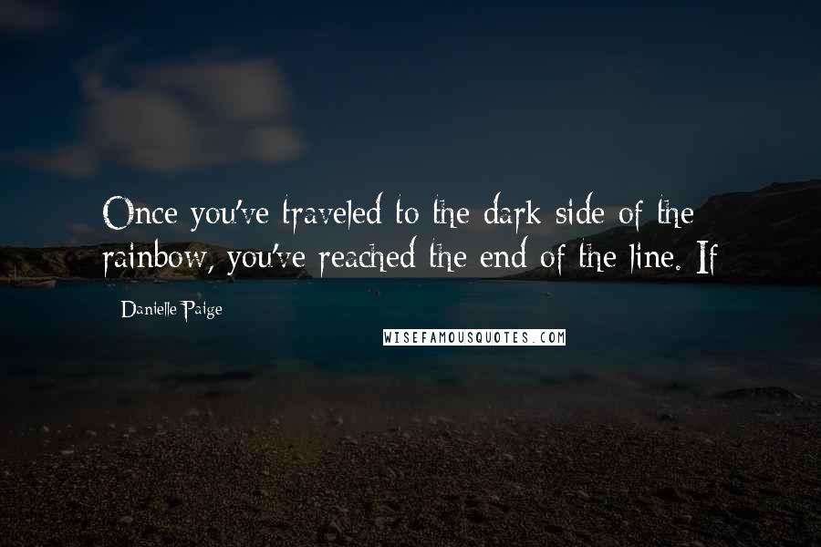 Danielle Paige Quotes: Once you've traveled to the dark side of the rainbow, you've reached the end of the line. If