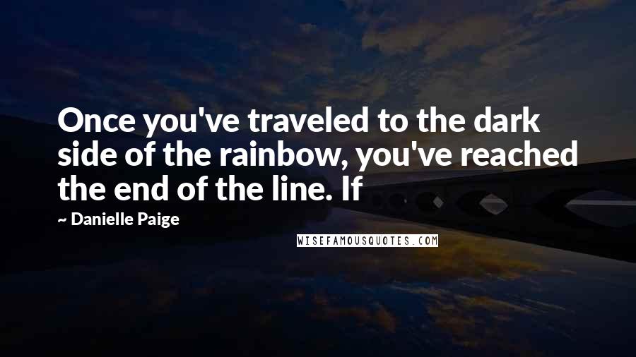 Danielle Paige Quotes: Once you've traveled to the dark side of the rainbow, you've reached the end of the line. If