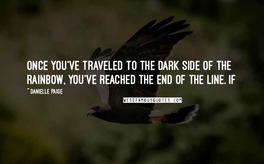 Danielle Paige Quotes: Once you've traveled to the dark side of the rainbow, you've reached the end of the line. If