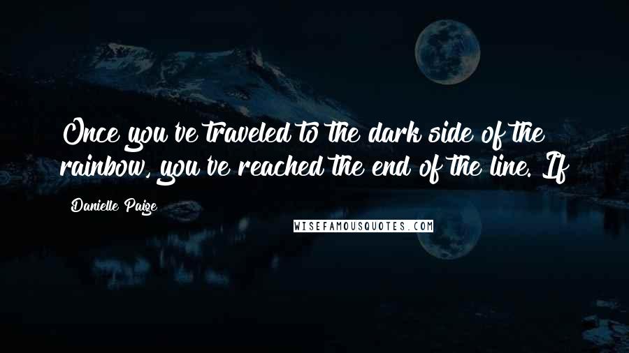 Danielle Paige Quotes: Once you've traveled to the dark side of the rainbow, you've reached the end of the line. If