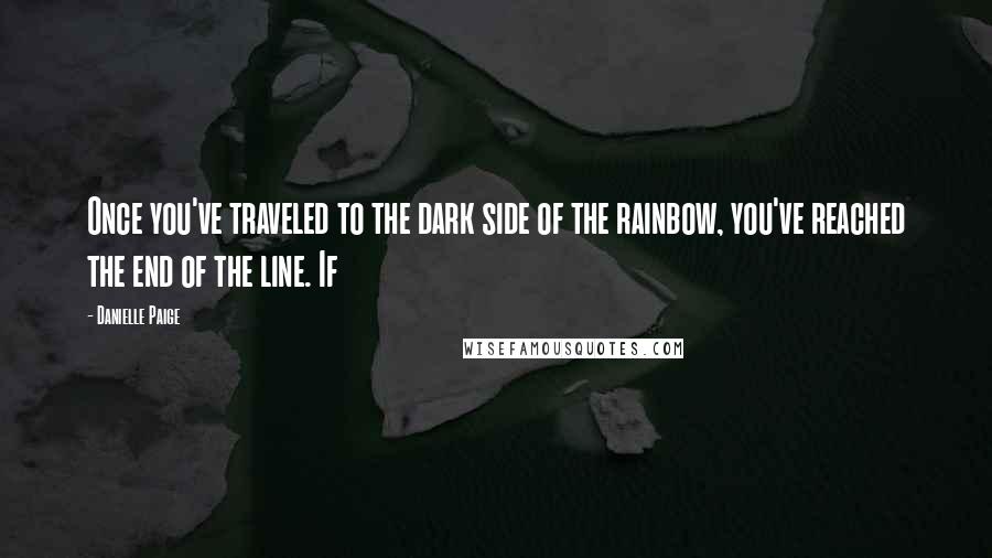 Danielle Paige Quotes: Once you've traveled to the dark side of the rainbow, you've reached the end of the line. If