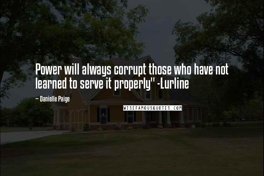 Danielle Paige Quotes: Power will always corrupt those who have not learned to serve it properly" -Lurline