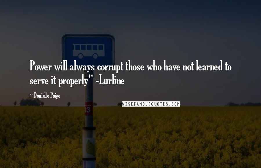 Danielle Paige Quotes: Power will always corrupt those who have not learned to serve it properly" -Lurline
