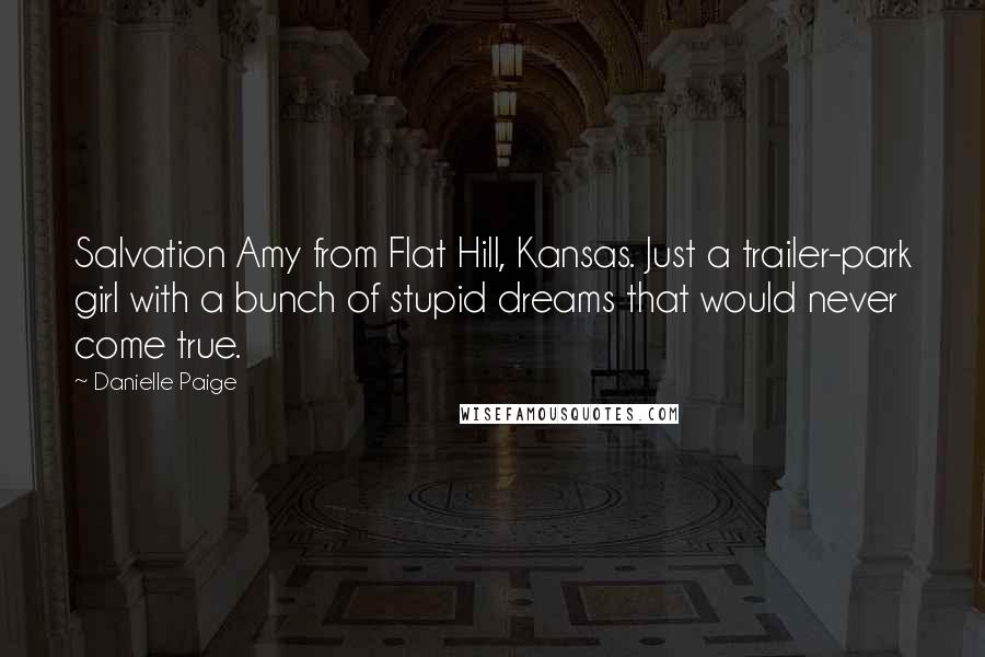 Danielle Paige Quotes: Salvation Amy from Flat Hill, Kansas. Just a trailer-park girl with a bunch of stupid dreams that would never come true.