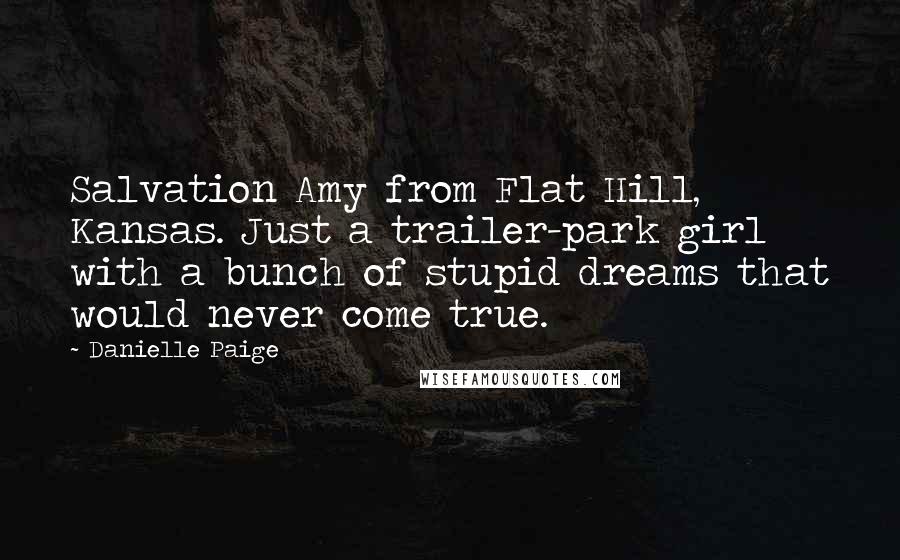 Danielle Paige Quotes: Salvation Amy from Flat Hill, Kansas. Just a trailer-park girl with a bunch of stupid dreams that would never come true.