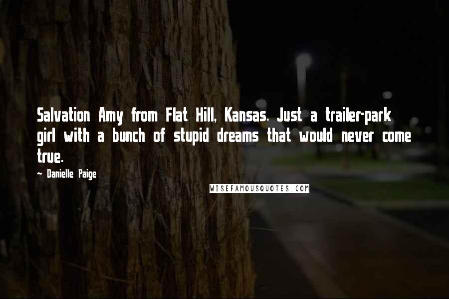 Danielle Paige Quotes: Salvation Amy from Flat Hill, Kansas. Just a trailer-park girl with a bunch of stupid dreams that would never come true.