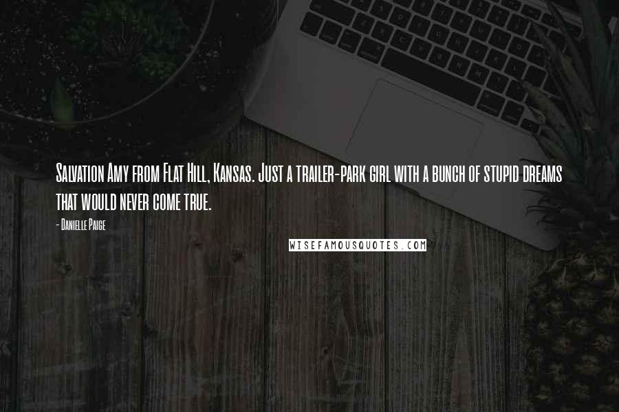 Danielle Paige Quotes: Salvation Amy from Flat Hill, Kansas. Just a trailer-park girl with a bunch of stupid dreams that would never come true.