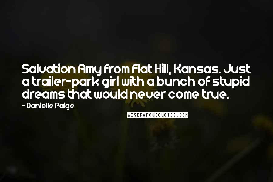 Danielle Paige Quotes: Salvation Amy from Flat Hill, Kansas. Just a trailer-park girl with a bunch of stupid dreams that would never come true.