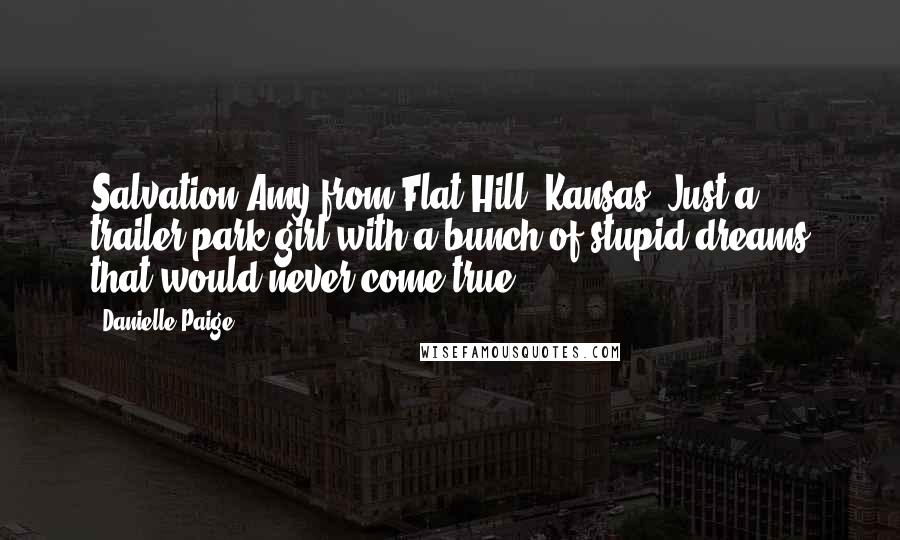 Danielle Paige Quotes: Salvation Amy from Flat Hill, Kansas. Just a trailer-park girl with a bunch of stupid dreams that would never come true.