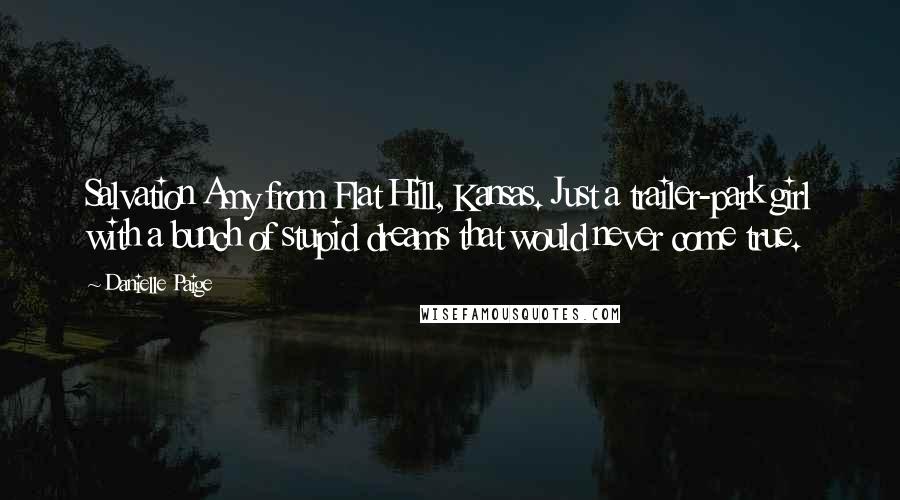 Danielle Paige Quotes: Salvation Amy from Flat Hill, Kansas. Just a trailer-park girl with a bunch of stupid dreams that would never come true.