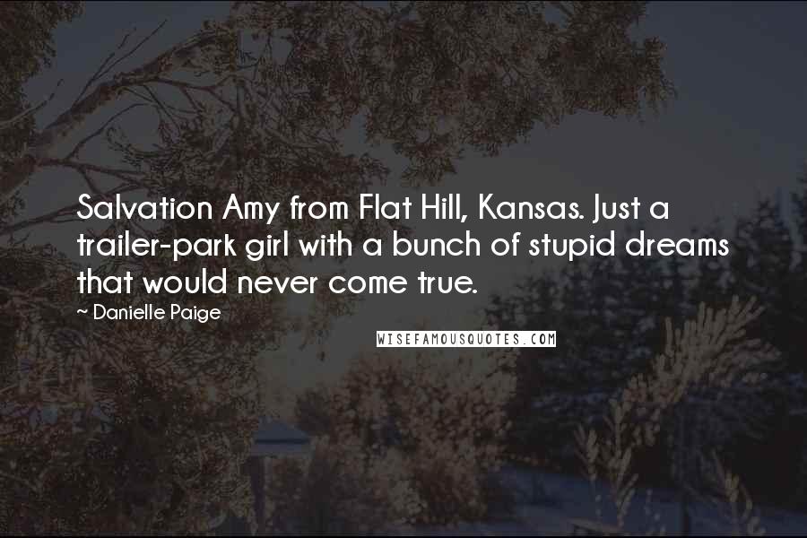 Danielle Paige Quotes: Salvation Amy from Flat Hill, Kansas. Just a trailer-park girl with a bunch of stupid dreams that would never come true.