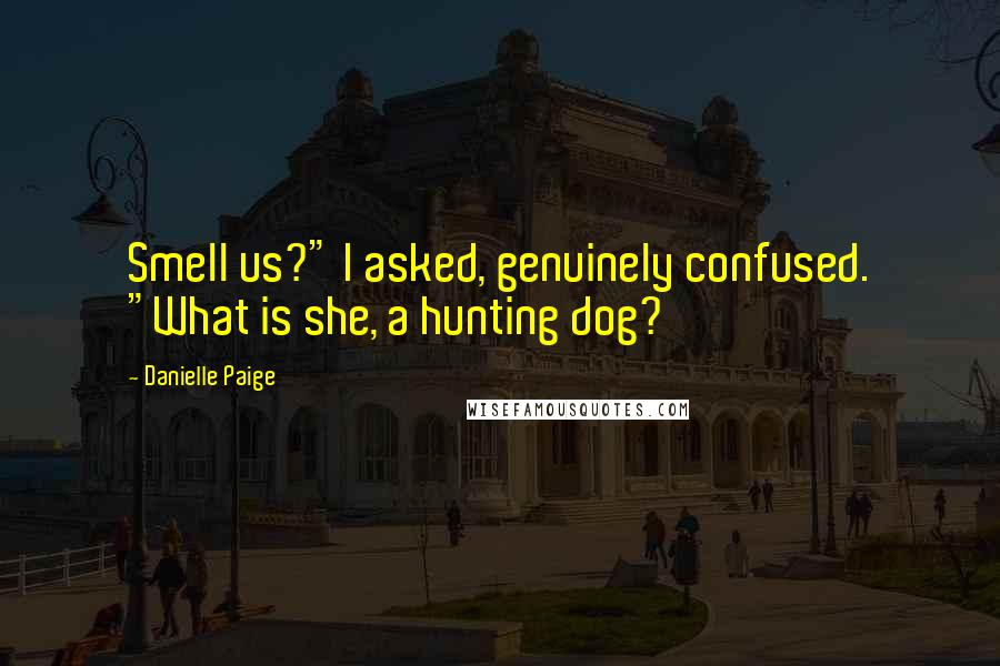 Danielle Paige Quotes: Smell us?" I asked, genuinely confused. "What is she, a hunting dog?