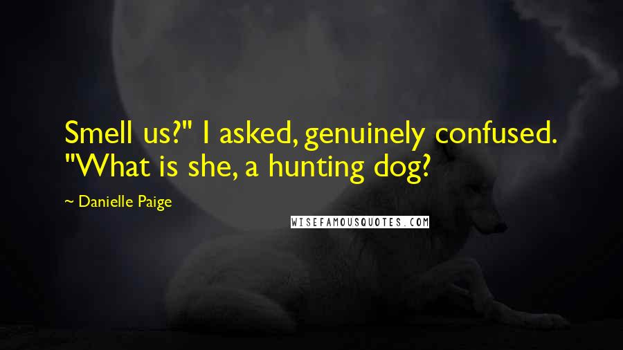 Danielle Paige Quotes: Smell us?" I asked, genuinely confused. "What is she, a hunting dog?