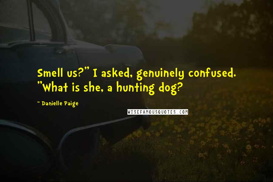 Danielle Paige Quotes: Smell us?" I asked, genuinely confused. "What is she, a hunting dog?