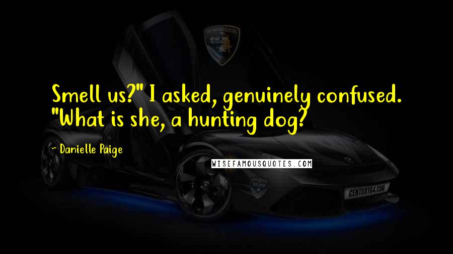 Danielle Paige Quotes: Smell us?" I asked, genuinely confused. "What is she, a hunting dog?