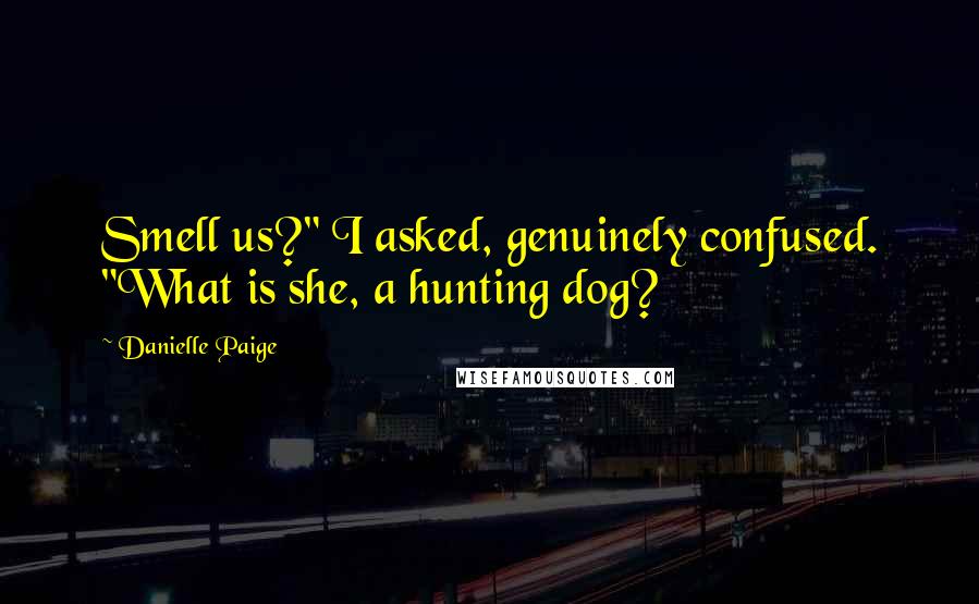 Danielle Paige Quotes: Smell us?" I asked, genuinely confused. "What is she, a hunting dog?